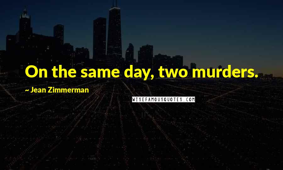 Jean Zimmerman Quotes: On the same day, two murders.