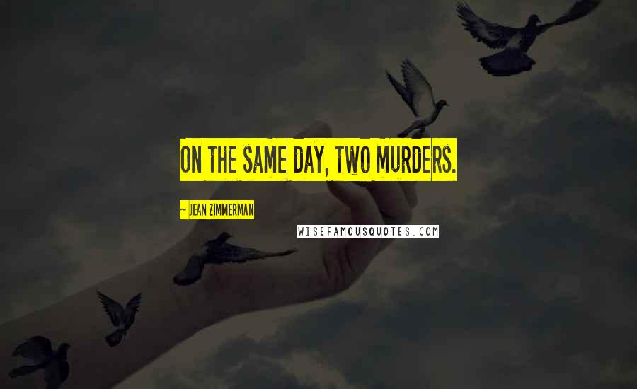 Jean Zimmerman Quotes: On the same day, two murders.