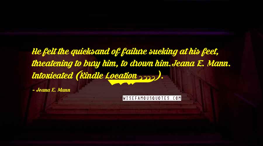 Jeana E. Mann Quotes: He felt the quicksand of failure sucking at his feet, threatening to bury him, to drown him.Jeana E. Mann. Intoxicated (Kindle Location 2125).