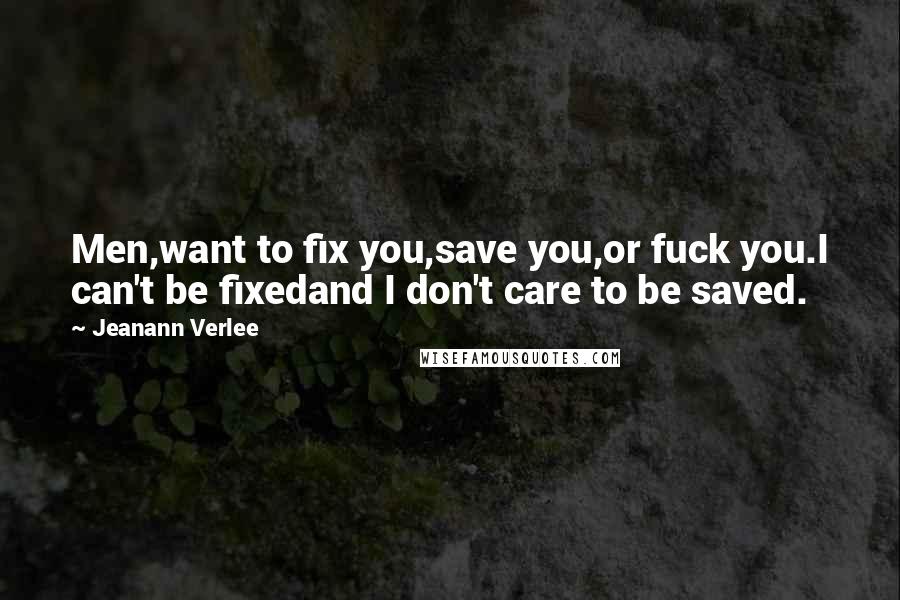 Jeanann Verlee Quotes: Men,want to fix you,save you,or fuck you.I can't be fixedand I don't care to be saved.