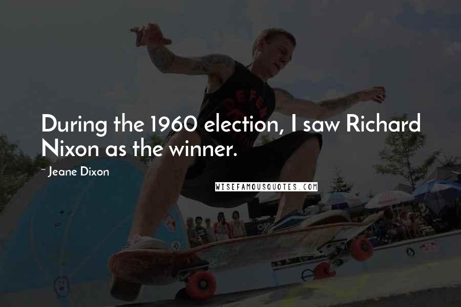 Jeane Dixon Quotes: During the 1960 election, I saw Richard Nixon as the winner.