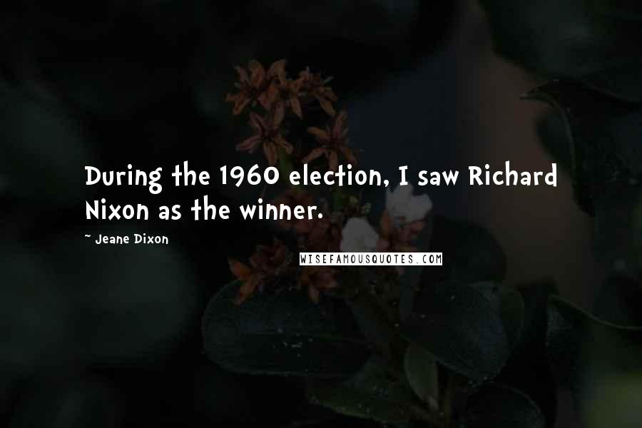 Jeane Dixon Quotes: During the 1960 election, I saw Richard Nixon as the winner.