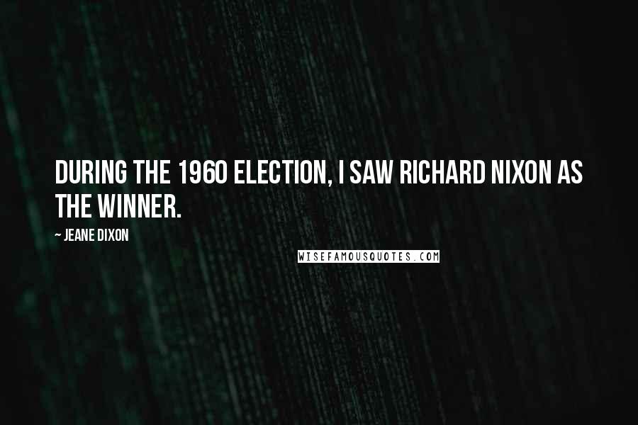 Jeane Dixon Quotes: During the 1960 election, I saw Richard Nixon as the winner.