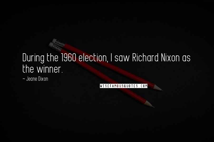 Jeane Dixon Quotes: During the 1960 election, I saw Richard Nixon as the winner.