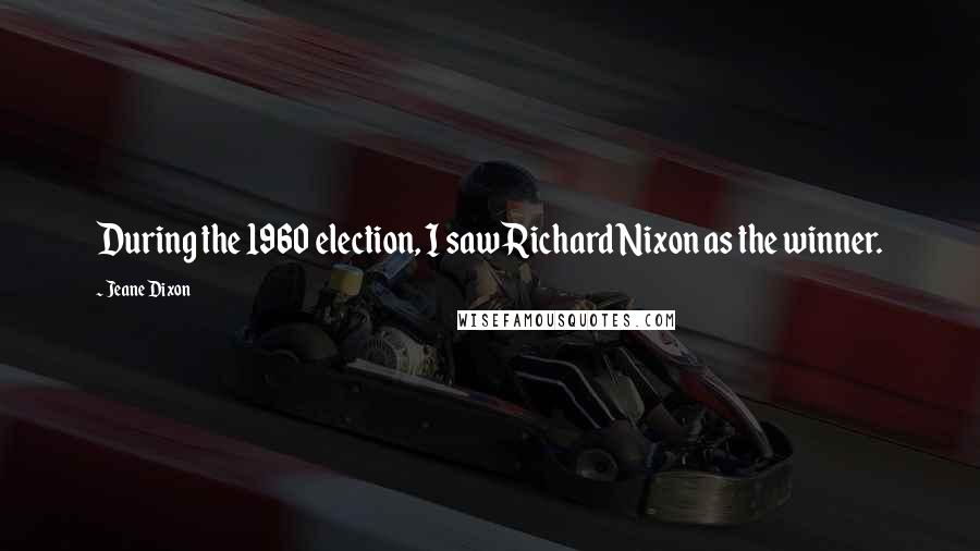 Jeane Dixon Quotes: During the 1960 election, I saw Richard Nixon as the winner.