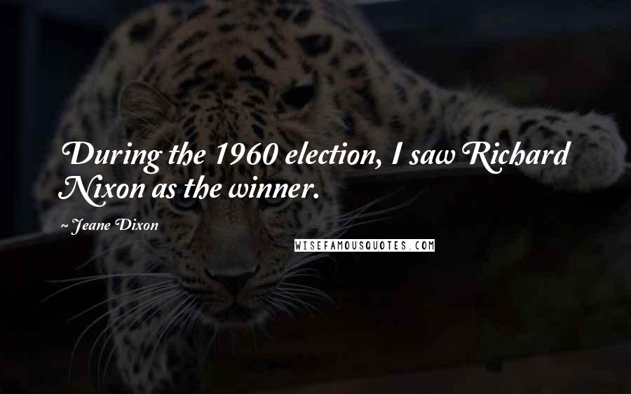 Jeane Dixon Quotes: During the 1960 election, I saw Richard Nixon as the winner.