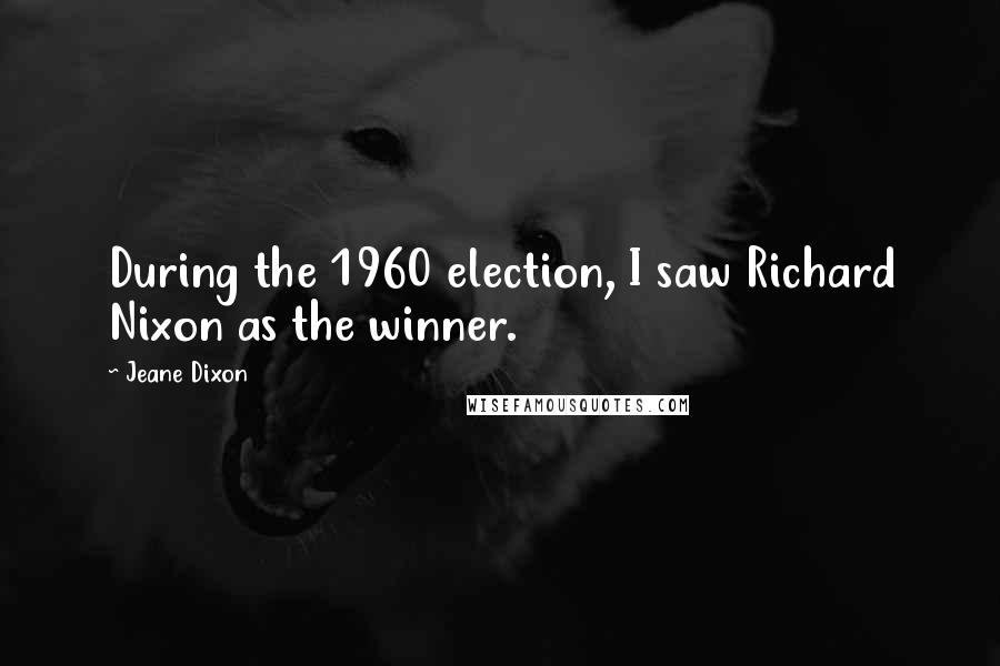 Jeane Dixon Quotes: During the 1960 election, I saw Richard Nixon as the winner.