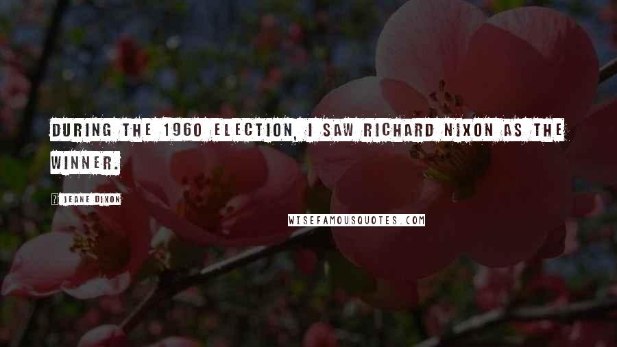 Jeane Dixon Quotes: During the 1960 election, I saw Richard Nixon as the winner.