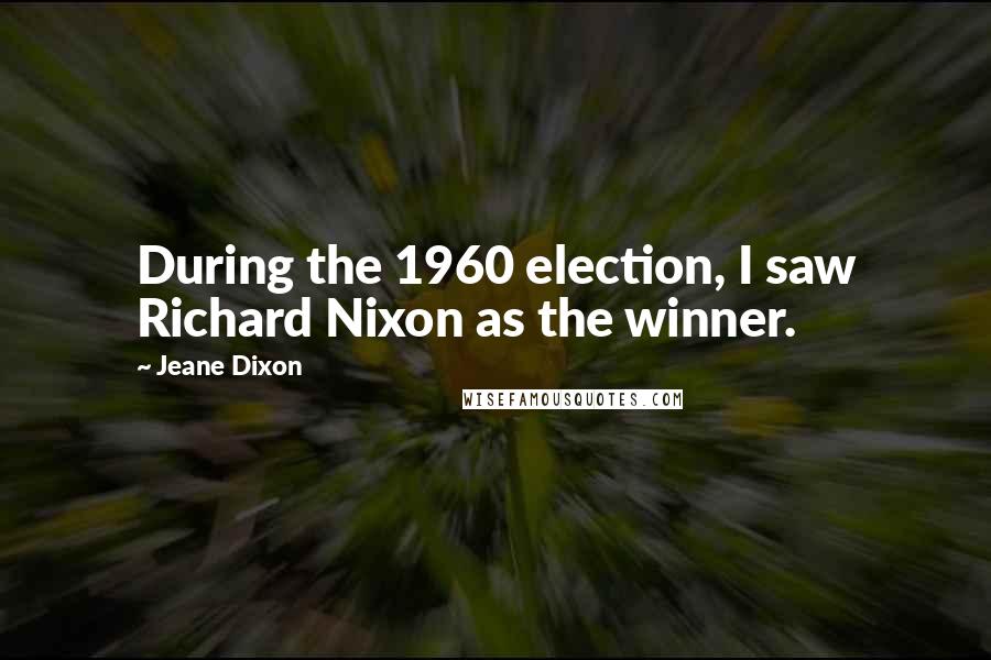 Jeane Dixon Quotes: During the 1960 election, I saw Richard Nixon as the winner.