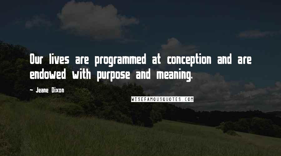 Jeane Dixon Quotes: Our lives are programmed at conception and are endowed with purpose and meaning.