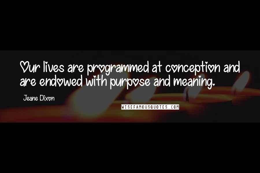 Jeane Dixon Quotes: Our lives are programmed at conception and are endowed with purpose and meaning.