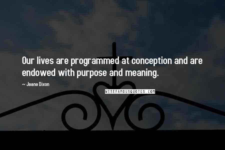 Jeane Dixon Quotes: Our lives are programmed at conception and are endowed with purpose and meaning.