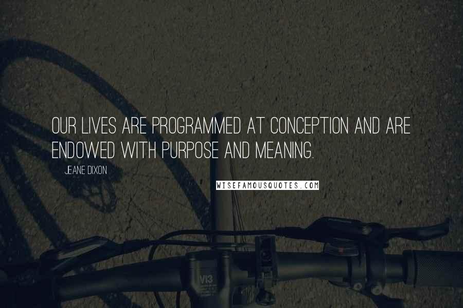 Jeane Dixon Quotes: Our lives are programmed at conception and are endowed with purpose and meaning.