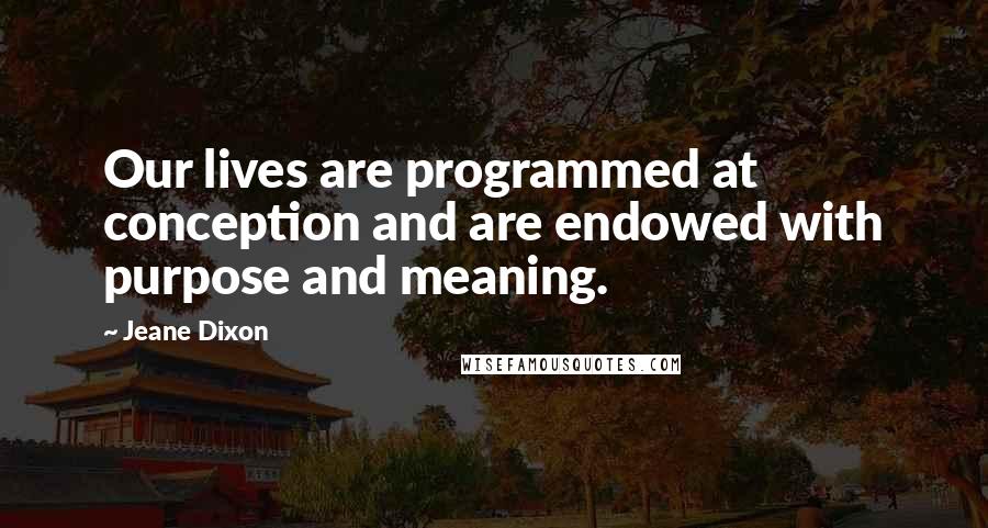 Jeane Dixon Quotes: Our lives are programmed at conception and are endowed with purpose and meaning.