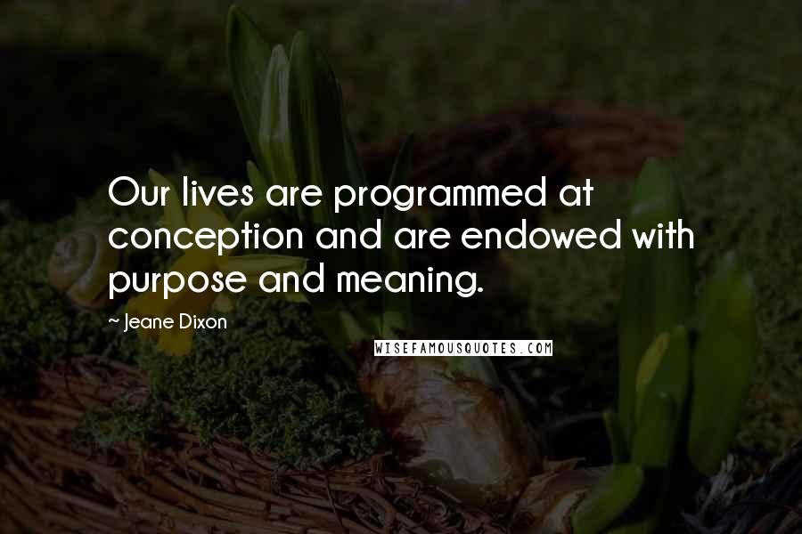 Jeane Dixon Quotes: Our lives are programmed at conception and are endowed with purpose and meaning.