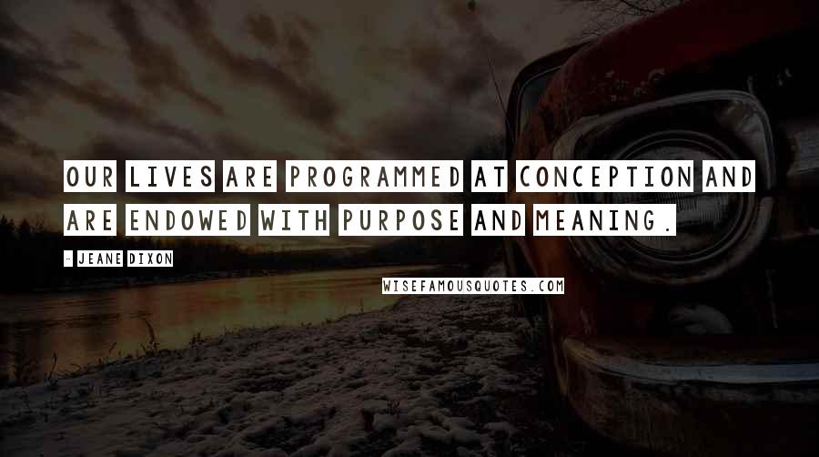 Jeane Dixon Quotes: Our lives are programmed at conception and are endowed with purpose and meaning.