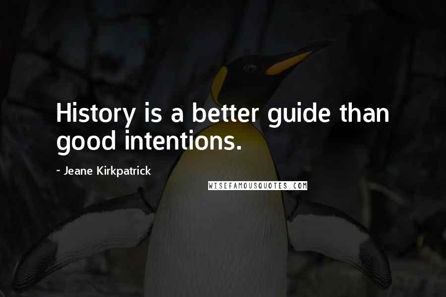 Jeane Kirkpatrick Quotes: History is a better guide than good intentions.