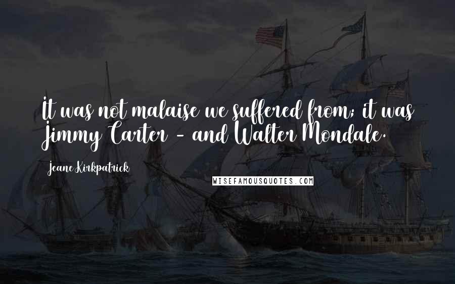 Jeane Kirkpatrick Quotes: It was not malaise we suffered from; it was Jimmy Carter - and Walter Mondale.