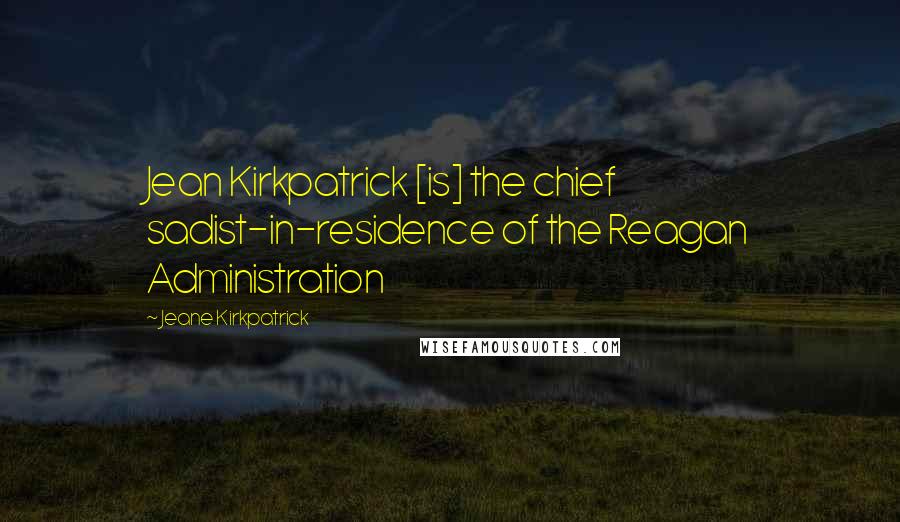 Jeane Kirkpatrick Quotes: Jean Kirkpatrick [is] the chief sadist-in-residence of the Reagan Administration