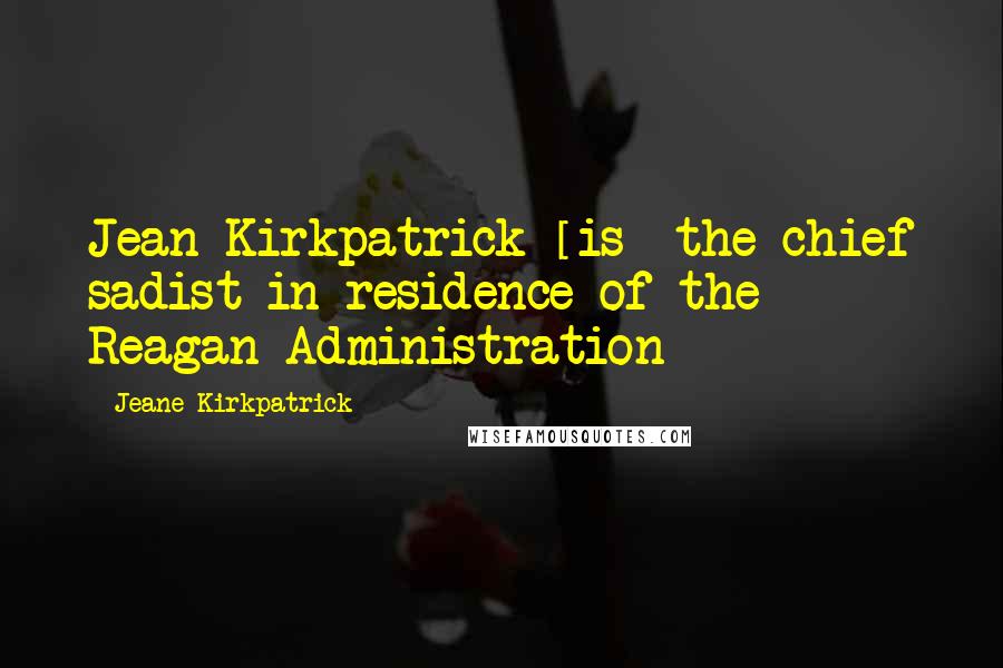 Jeane Kirkpatrick Quotes: Jean Kirkpatrick [is] the chief sadist-in-residence of the Reagan Administration