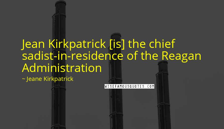 Jeane Kirkpatrick Quotes: Jean Kirkpatrick [is] the chief sadist-in-residence of the Reagan Administration