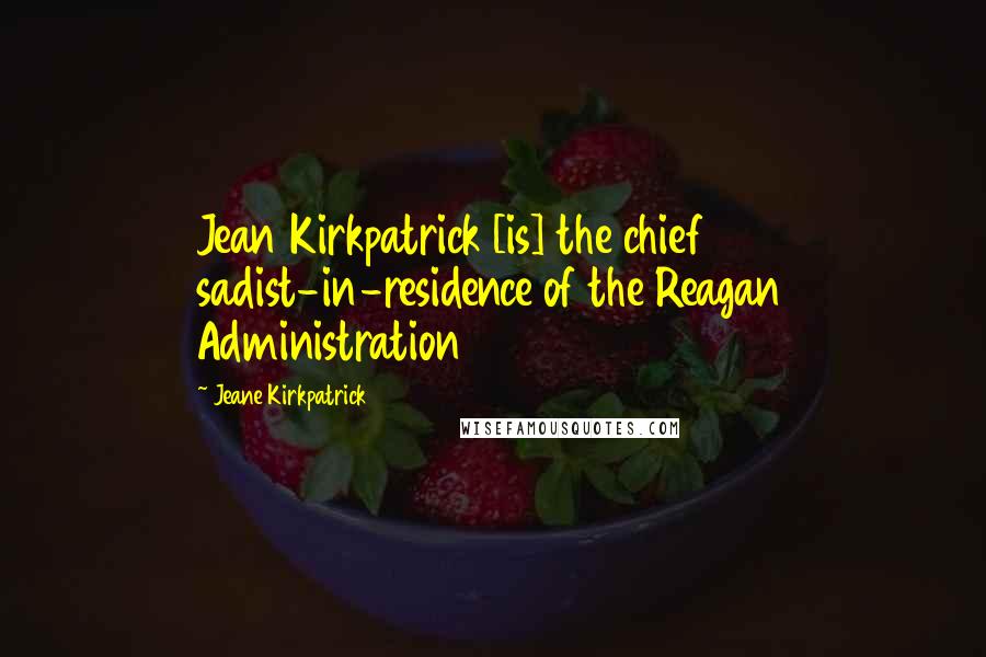 Jeane Kirkpatrick Quotes: Jean Kirkpatrick [is] the chief sadist-in-residence of the Reagan Administration