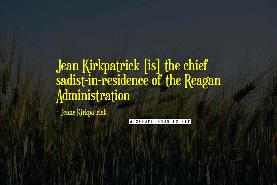 Jeane Kirkpatrick Quotes: Jean Kirkpatrick [is] the chief sadist-in-residence of the Reagan Administration