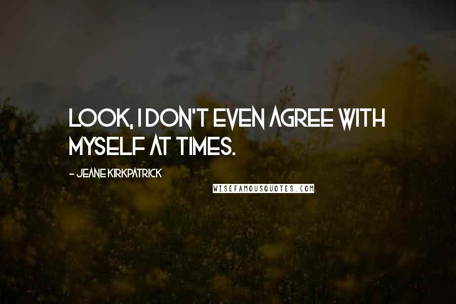 Jeane Kirkpatrick Quotes: Look, I don't even agree with myself at times.