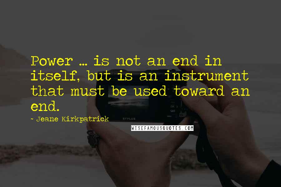 Jeane Kirkpatrick Quotes: Power ... is not an end in itself, but is an instrument that must be used toward an end.