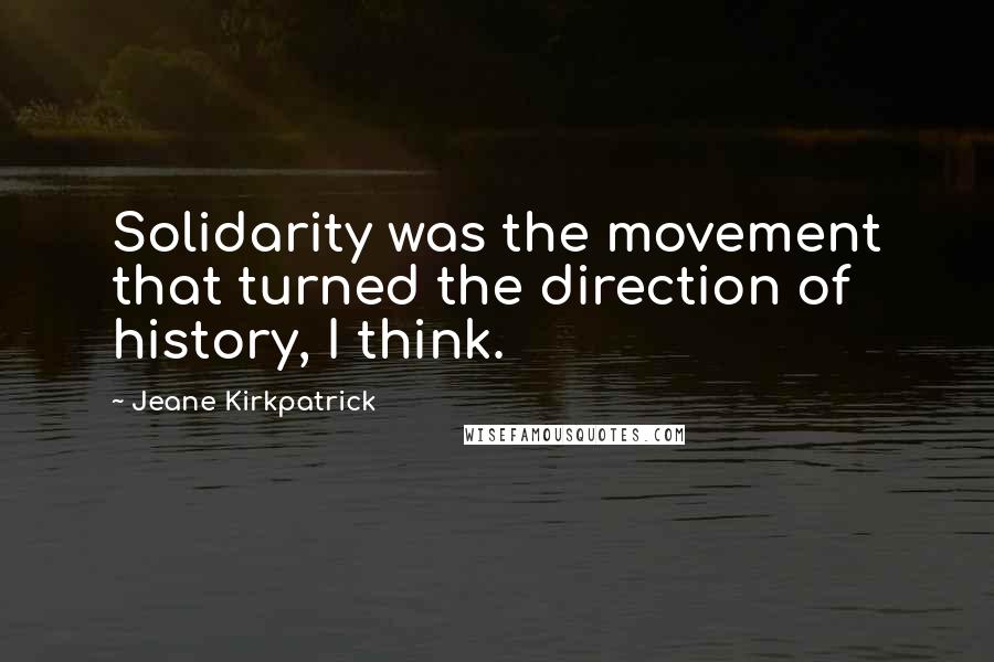 Jeane Kirkpatrick Quotes: Solidarity was the movement that turned the direction of history, I think.