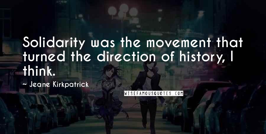 Jeane Kirkpatrick Quotes: Solidarity was the movement that turned the direction of history, I think.