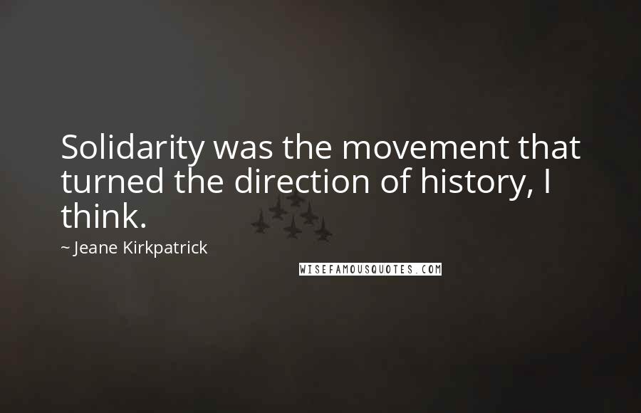 Jeane Kirkpatrick Quotes: Solidarity was the movement that turned the direction of history, I think.