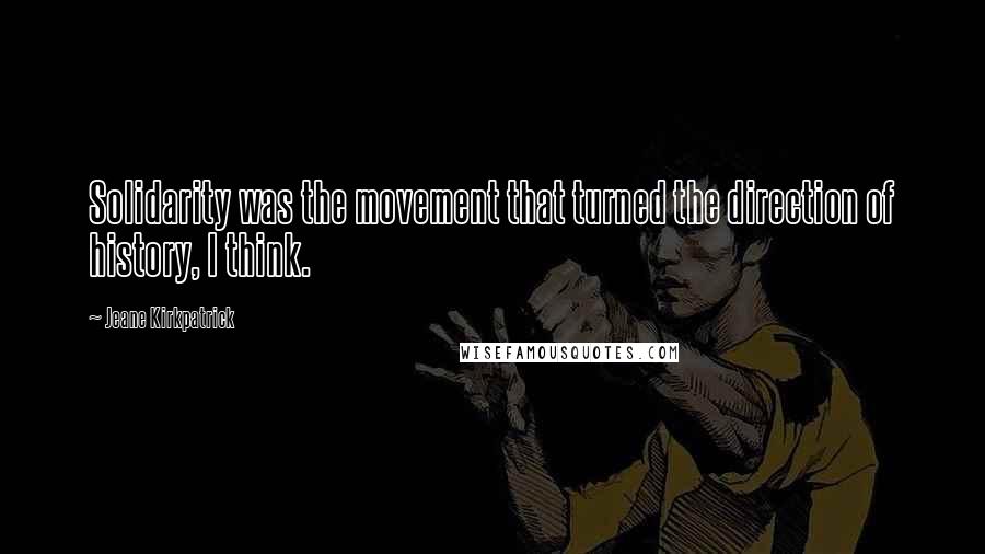 Jeane Kirkpatrick Quotes: Solidarity was the movement that turned the direction of history, I think.