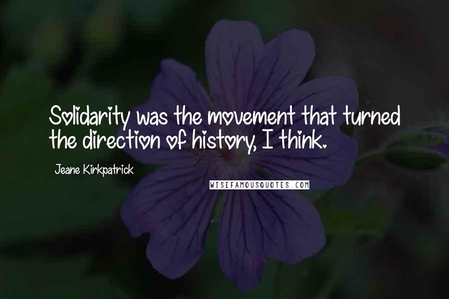 Jeane Kirkpatrick Quotes: Solidarity was the movement that turned the direction of history, I think.