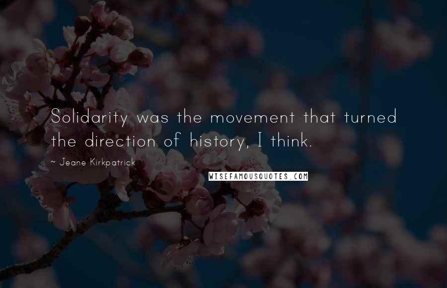 Jeane Kirkpatrick Quotes: Solidarity was the movement that turned the direction of history, I think.
