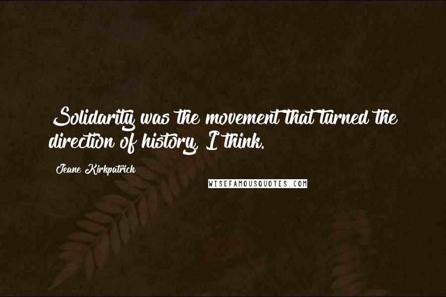 Jeane Kirkpatrick Quotes: Solidarity was the movement that turned the direction of history, I think.