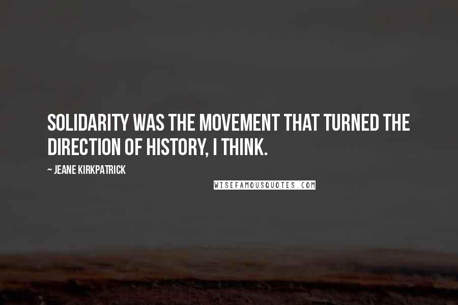 Jeane Kirkpatrick Quotes: Solidarity was the movement that turned the direction of history, I think.