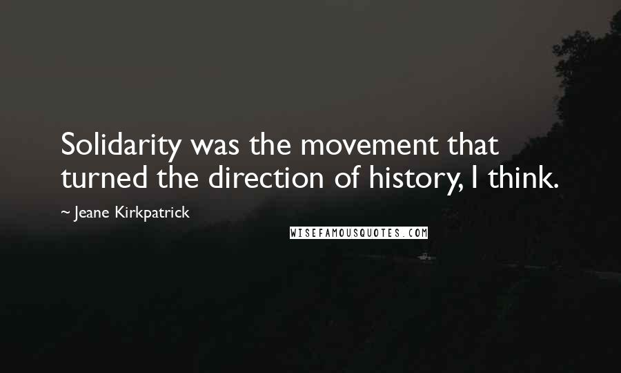 Jeane Kirkpatrick Quotes: Solidarity was the movement that turned the direction of history, I think.