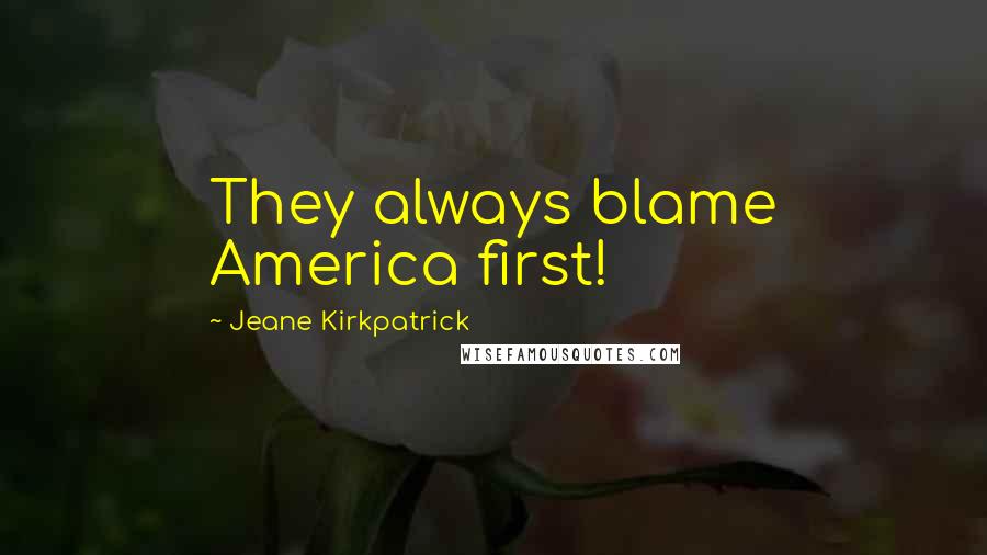Jeane Kirkpatrick Quotes: They always blame America first!