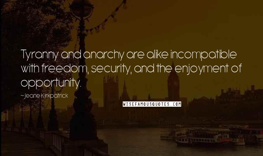 Jeane Kirkpatrick Quotes: Tyranny and anarchy are alike incompatible with freedom, security, and the enjoyment of opportunity.