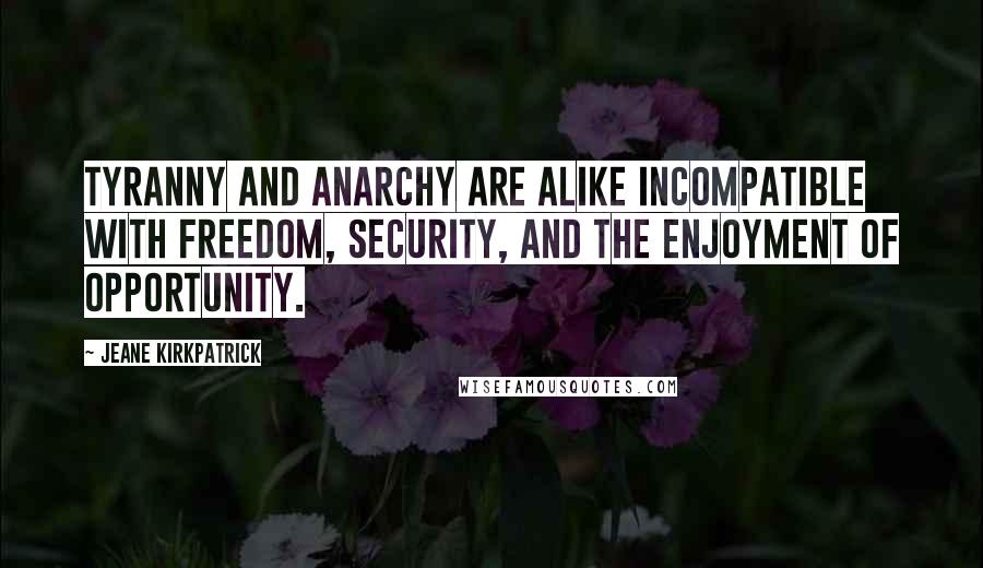 Jeane Kirkpatrick Quotes: Tyranny and anarchy are alike incompatible with freedom, security, and the enjoyment of opportunity.