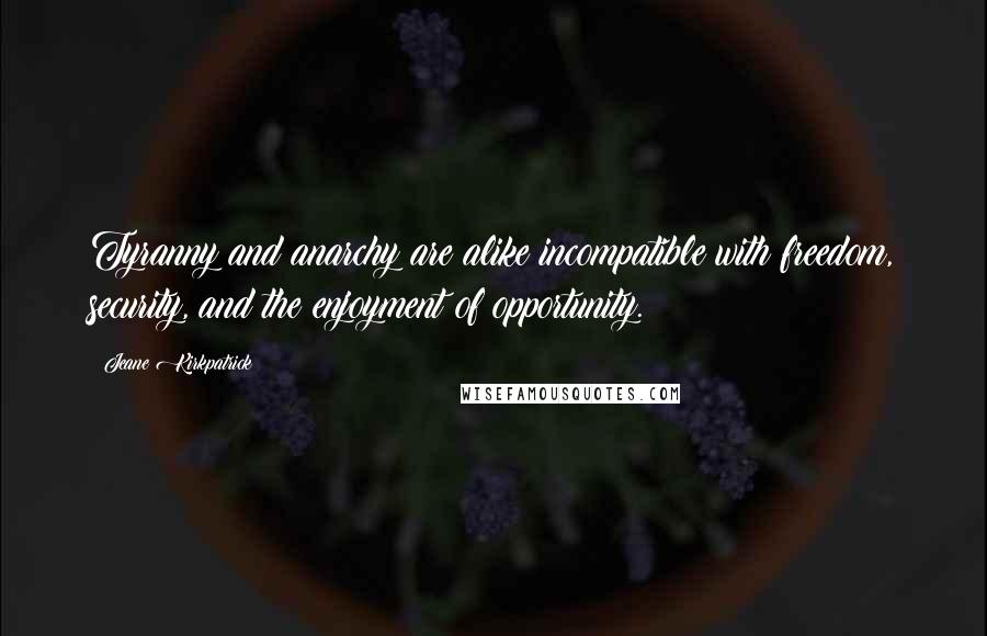 Jeane Kirkpatrick Quotes: Tyranny and anarchy are alike incompatible with freedom, security, and the enjoyment of opportunity.