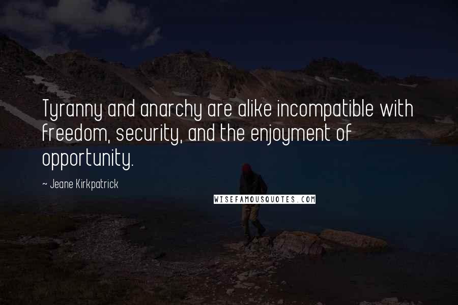 Jeane Kirkpatrick Quotes: Tyranny and anarchy are alike incompatible with freedom, security, and the enjoyment of opportunity.