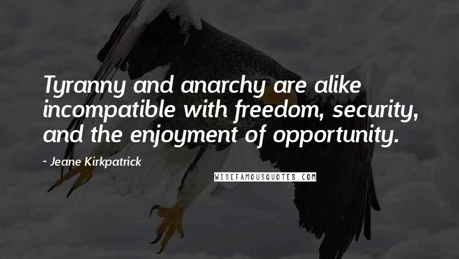 Jeane Kirkpatrick Quotes: Tyranny and anarchy are alike incompatible with freedom, security, and the enjoyment of opportunity.