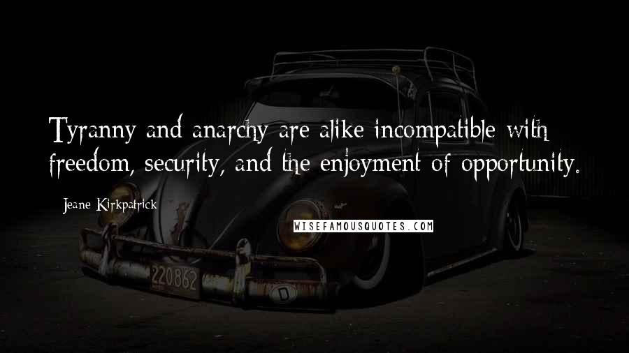 Jeane Kirkpatrick Quotes: Tyranny and anarchy are alike incompatible with freedom, security, and the enjoyment of opportunity.