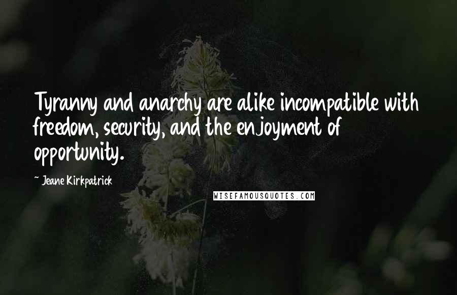 Jeane Kirkpatrick Quotes: Tyranny and anarchy are alike incompatible with freedom, security, and the enjoyment of opportunity.