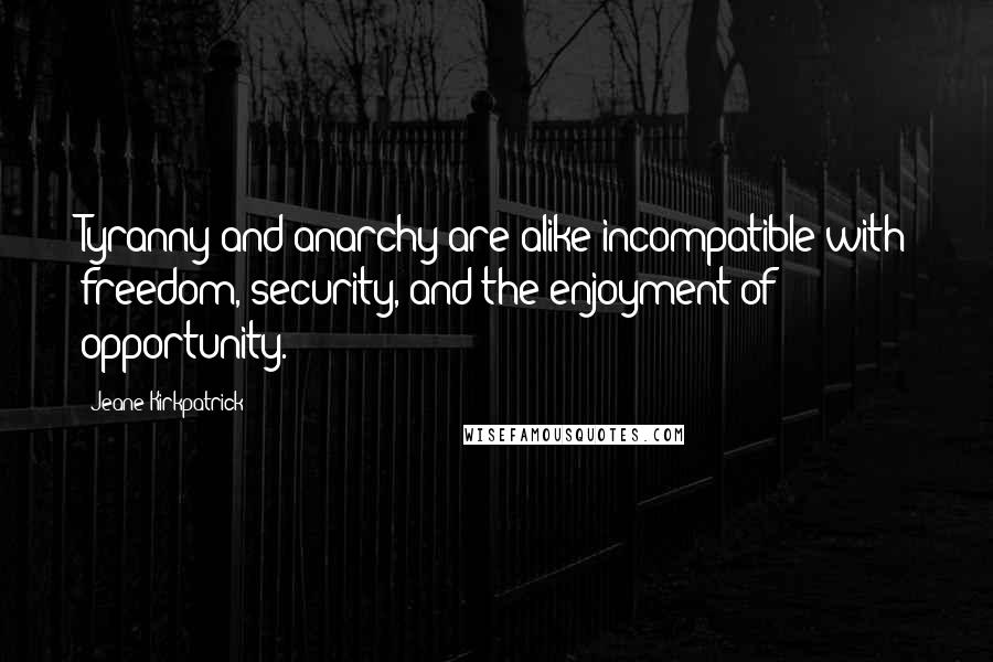 Jeane Kirkpatrick Quotes: Tyranny and anarchy are alike incompatible with freedom, security, and the enjoyment of opportunity.