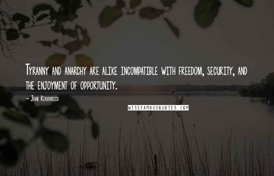 Jeane Kirkpatrick Quotes: Tyranny and anarchy are alike incompatible with freedom, security, and the enjoyment of opportunity.