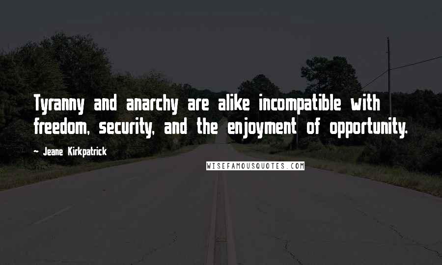 Jeane Kirkpatrick Quotes: Tyranny and anarchy are alike incompatible with freedom, security, and the enjoyment of opportunity.