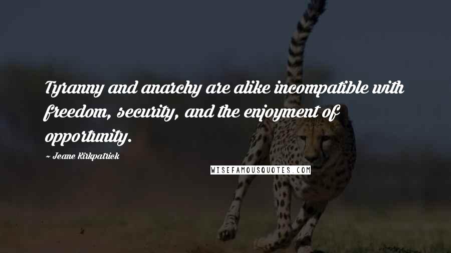 Jeane Kirkpatrick Quotes: Tyranny and anarchy are alike incompatible with freedom, security, and the enjoyment of opportunity.